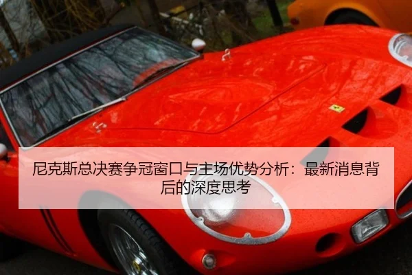 尼克斯总决赛争冠窗口与主场优势分析：最新消息背后的深度思考